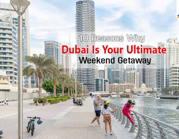 10 Reasons Why Dubai Is Your Ultimate Weekend Getaway