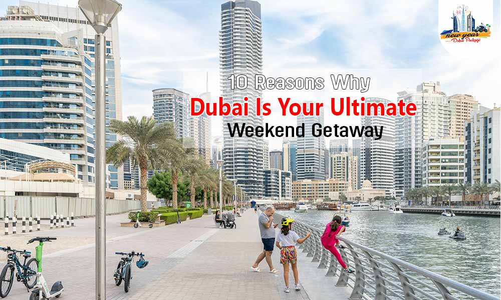 10 Reasons Why Dubai Is Your Ultimate Weekend Getaway