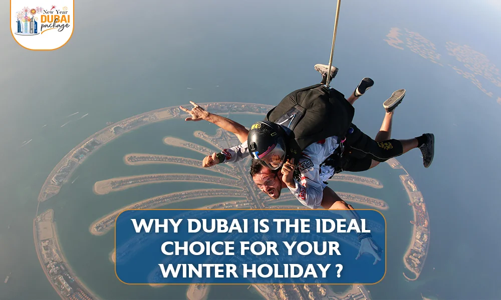 Why Dubai is The Ideal Choice for Your Winter Holiday? - Learn why to visit Dubai this Winter